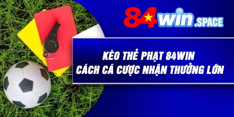 Kèo Thẻ Phạt 84Win – Cách Cá Cược Nhận Thưởng Lớn